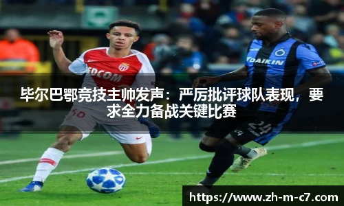毕尔巴鄂竞技主帅发声：严厉批评球队表现，要求全力备战关键比赛