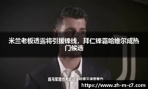 米兰老板透露将引援锋线，拜仁锋霸哈维尔成热门候选