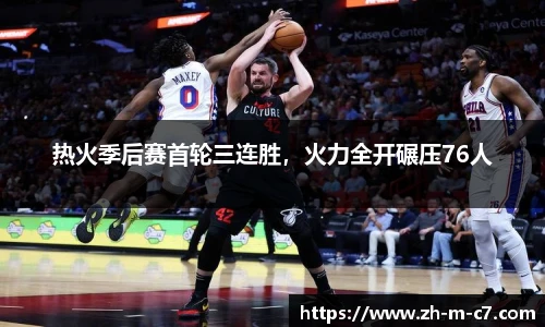 热火季后赛首轮三连胜，火力全开碾压76人