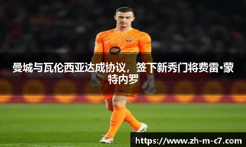 曼城与瓦伦西亚达成协议，签下新秀门将费雷·蒙特内罗