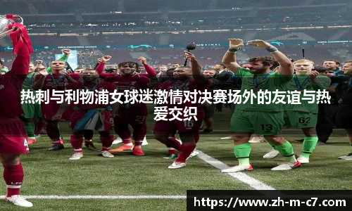 热刺与利物浦女球迷激情对决赛场外的友谊与热爱交织