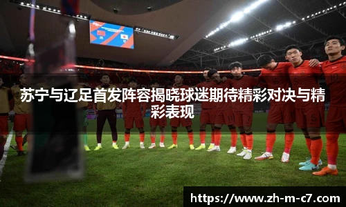 苏宁与辽足首发阵容揭晓球迷期待精彩对决与精彩表现