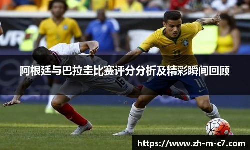阿根廷与巴拉圭比赛评分分析及精彩瞬间回顾
