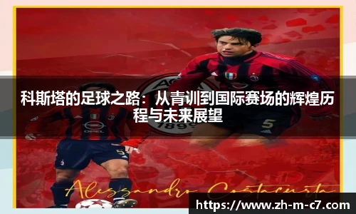 科斯塔的足球之路：从青训到国际赛场的辉煌历程与未来展望