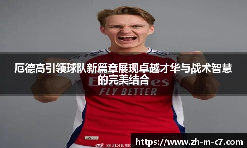 厄德高引领球队新篇章展现卓越才华与战术智慧的完美结合