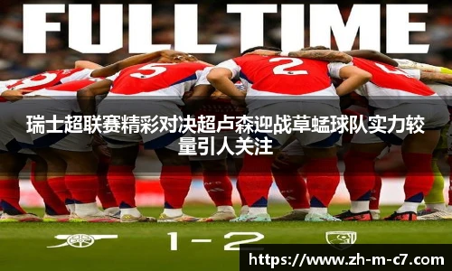 瑞士超联赛精彩对决超卢森迎战草蜢球队实力较量引人关注