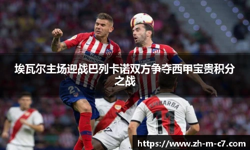 埃瓦尔主场迎战巴列卡诺双方争夺西甲宝贵积分之战