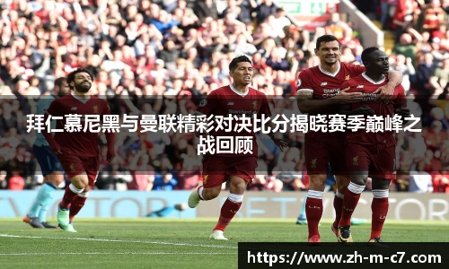 拜仁慕尼黑与曼联精彩对决比分揭晓赛季巅峰之战回顾