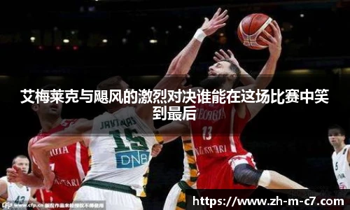 艾梅莱克与飓风的激烈对决谁能在这场比赛中笑到最后