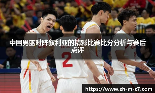 中国男篮对阵叙利亚的精彩比赛比分分析与赛后点评