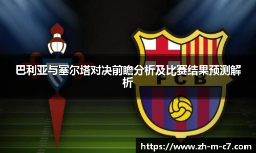 巴利亚与塞尔塔对决前瞻分析及比赛结果预测解析
