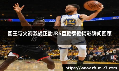 国王与火箭激战正酣JRS直播录播精彩瞬间回顾